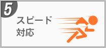 5 スピード対応